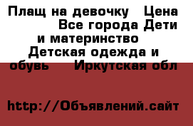 Плащ на девочку › Цена ­ 1 000 - Все города Дети и материнство » Детская одежда и обувь   . Иркутская обл.